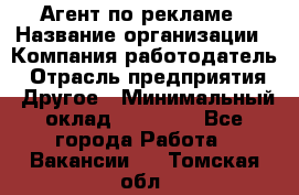 Агент по рекламе › Название организации ­ Компания-работодатель › Отрасль предприятия ­ Другое › Минимальный оклад ­ 16 800 - Все города Работа » Вакансии   . Томская обл.